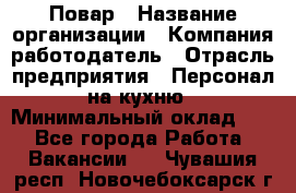 Повар › Название организации ­ Компания-работодатель › Отрасль предприятия ­ Персонал на кухню › Минимальный оклад ­ 1 - Все города Работа » Вакансии   . Чувашия респ.,Новочебоксарск г.